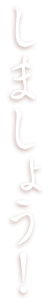 しましょう！